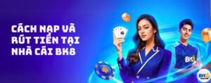 BK8 - Nhà cái uy tín số 1 châu Á - Link đăng ký và đăng nhập BK8 18 Nạp tiền và rút tiền tại nhà cái BK 8